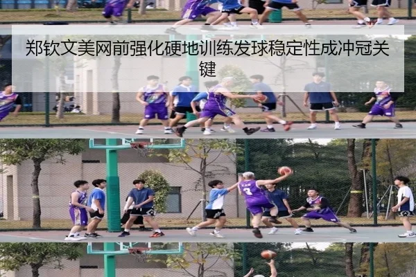 郑钦文美网前强化硬地训练发球稳定性成冲冠关键